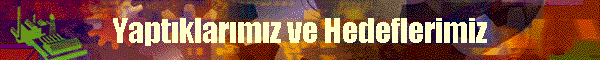 Yapt�klar�m�z ve Hedeflerimiz